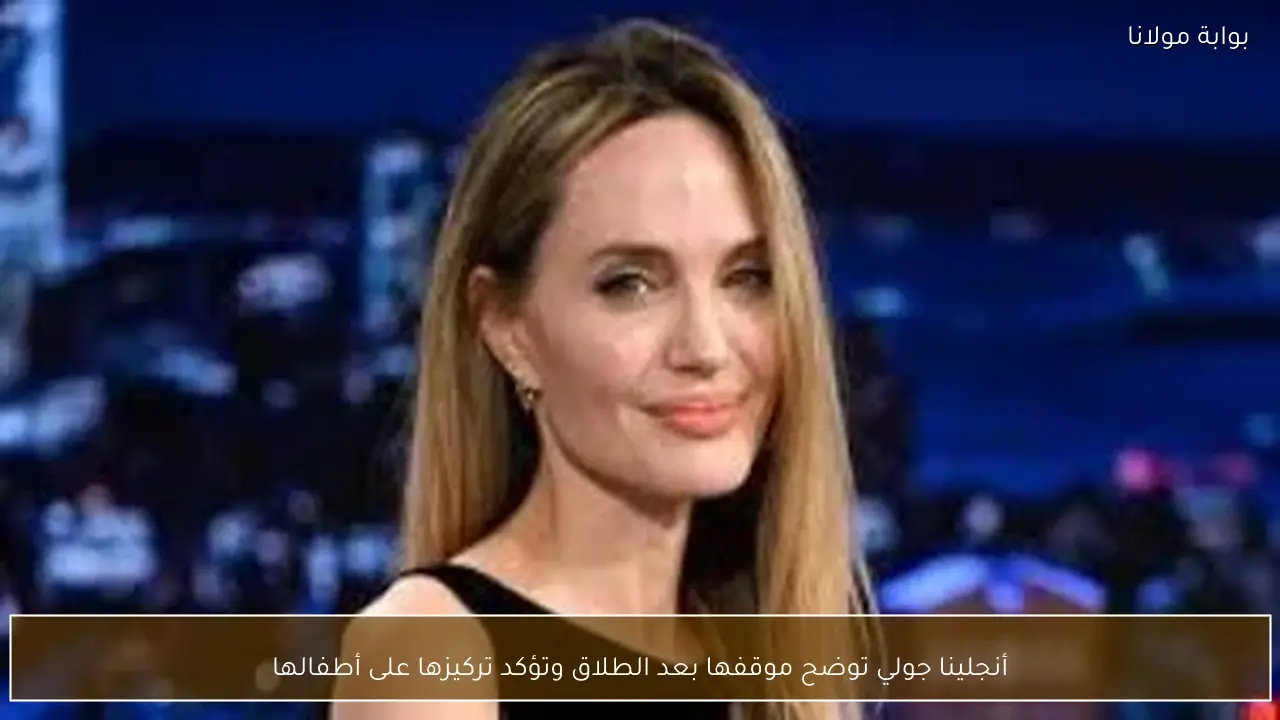 أنجلينا جولي توضح موقفها بعد الطلاق وتؤكد تركيزها على أطفالها