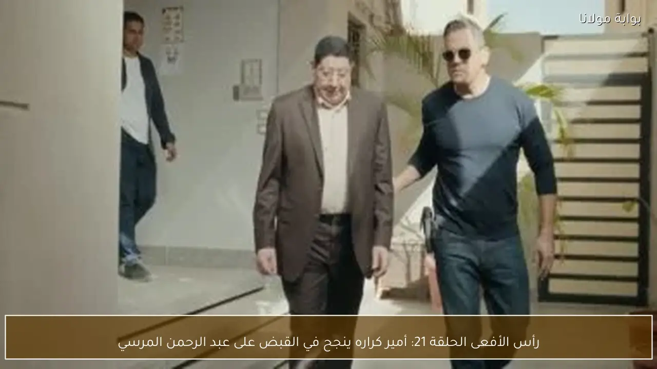 رأس الأفعى الحلقة 21: أمير كراره ينجح في القبض على عبد الرحمن المرسي