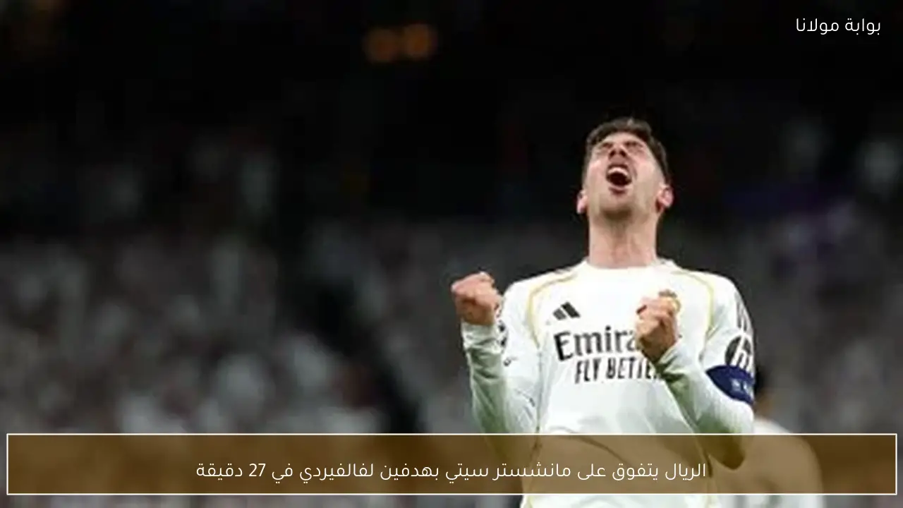 الريال يتفوق على مانشستر سيتي بهدفين لفالفيردي في 27 دقيقة