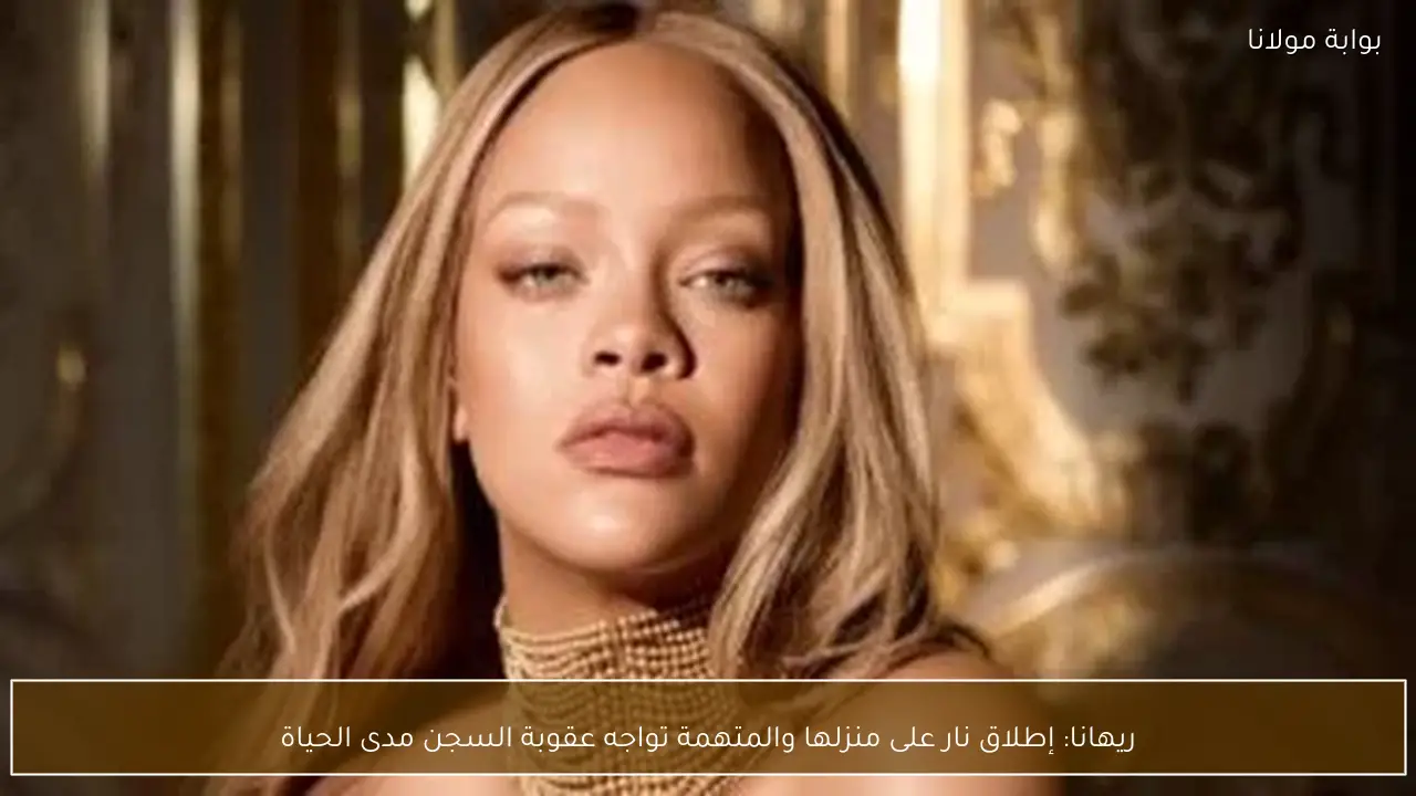 ريهانا: إطلاق نار على منزلها والمتهمة تواجه عقوبة السجن مدى الحياة
