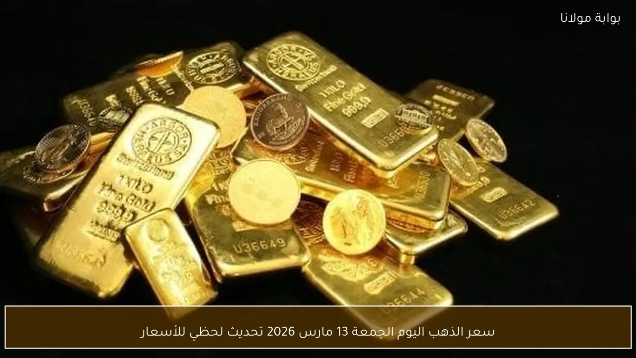 سعر الذهب اليوم الجمعة 13 مارس 2026 تحديث لحظي للأسعار
