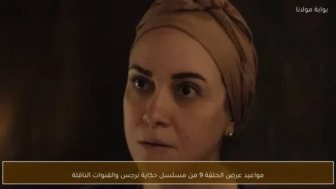 مواعيد عرض الحلقة 9 من مسلسل حكاية نرجس والقنوات الناقلة