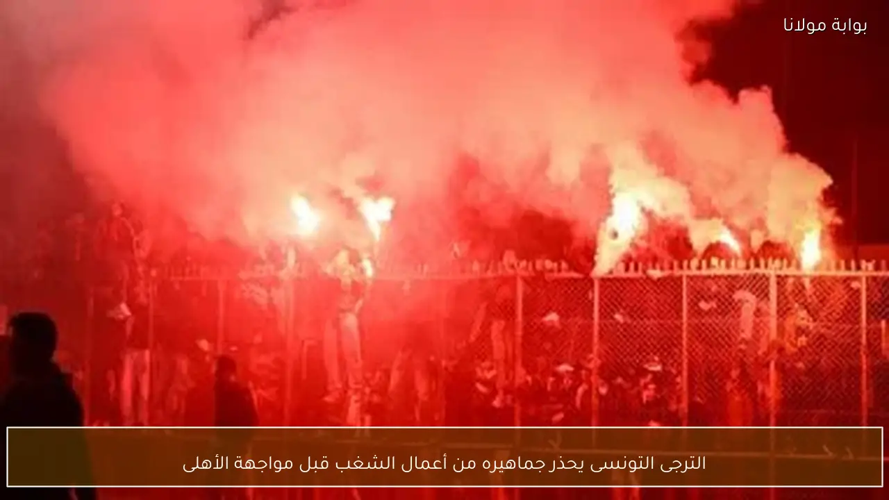 الترجى التونسى يحذر جماهيره من أعمال الشغب قبل مواجهة الأهلى