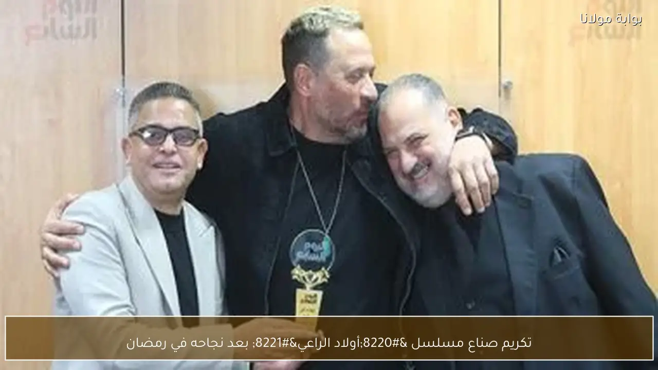 تكريم صناع مسلسل “أولاد الراعي” بعد نجاحه في رمضان