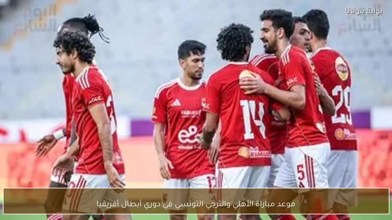 موعد مباراة الأهلي والترجي التونسي في دوري أبطال أفريقيا