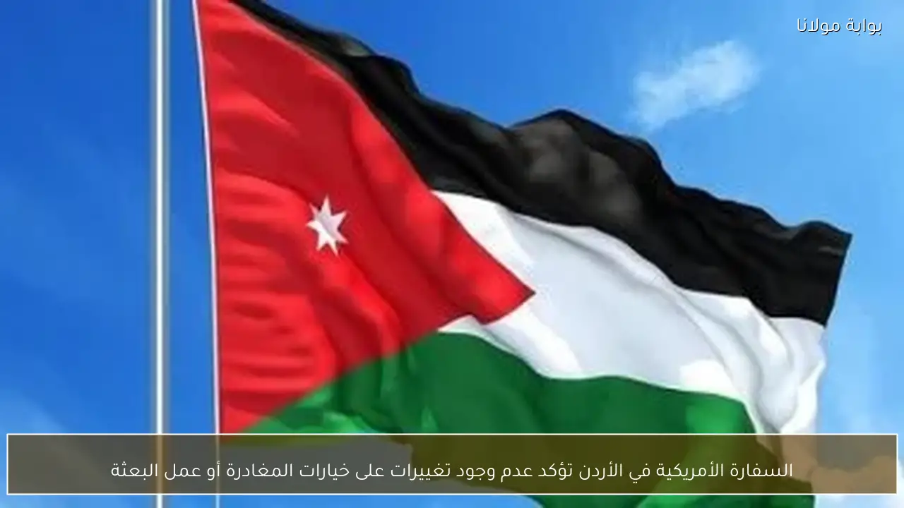السفارة الأمريكية في الأردن تؤكد عدم وجود تغييرات على خيارات المغادرة أو عمل البعثة