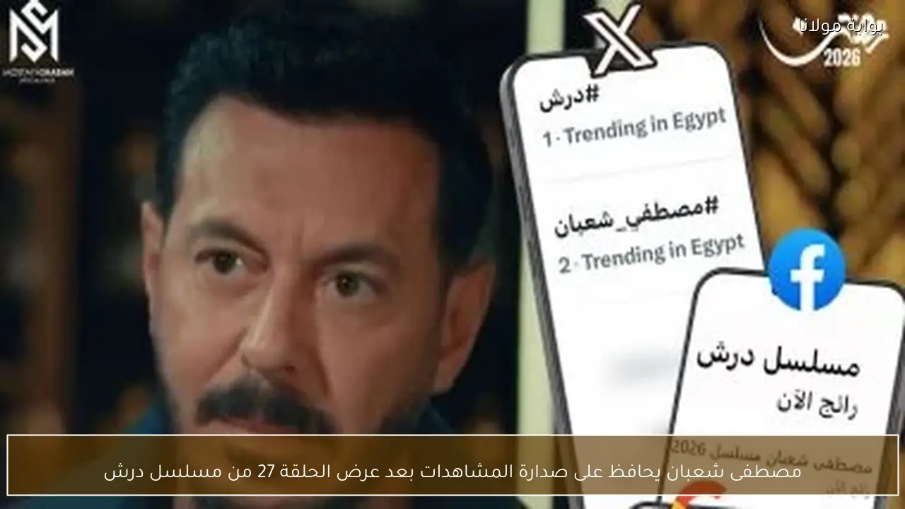 مصطفى شعبان يحافظ على صدارة المشاهدات بعد عرض الحلقة 27 من مسلسل درش