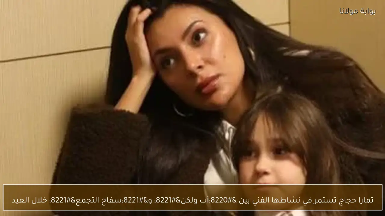 تمارا حجاج تستمر في نشاطها الفني بين “أب ولكن” و”سفاح التجمع” خلال العيد