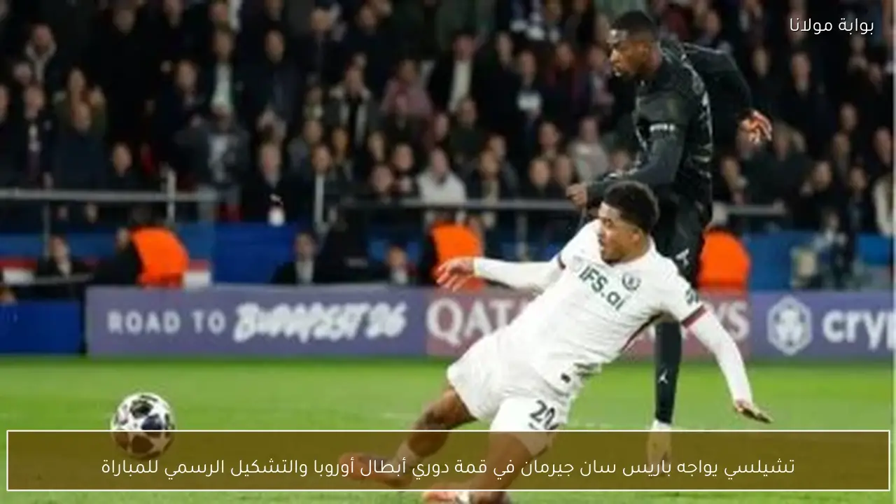 تشيلسي يواجه باريس سان جيرمان في قمة دوري أبطال أوروبا والتشكيل الرسمي للمباراة