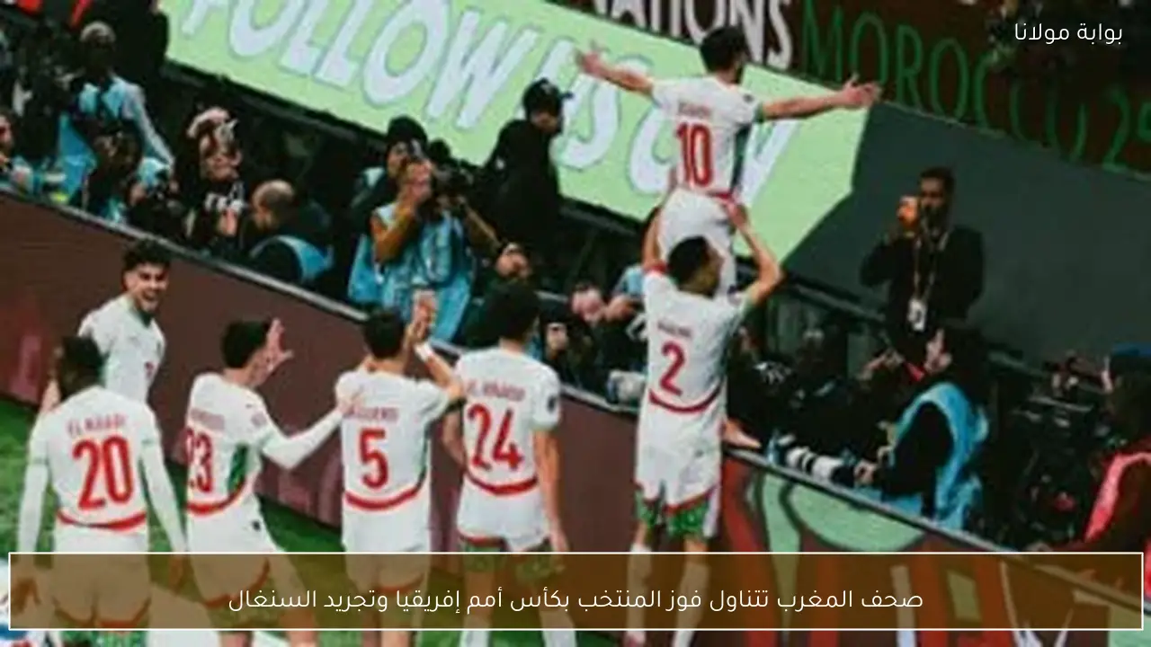 صحف المغرب تتناول فوز المنتخب بكأس أمم إفريقيا وتجريد السنغال
