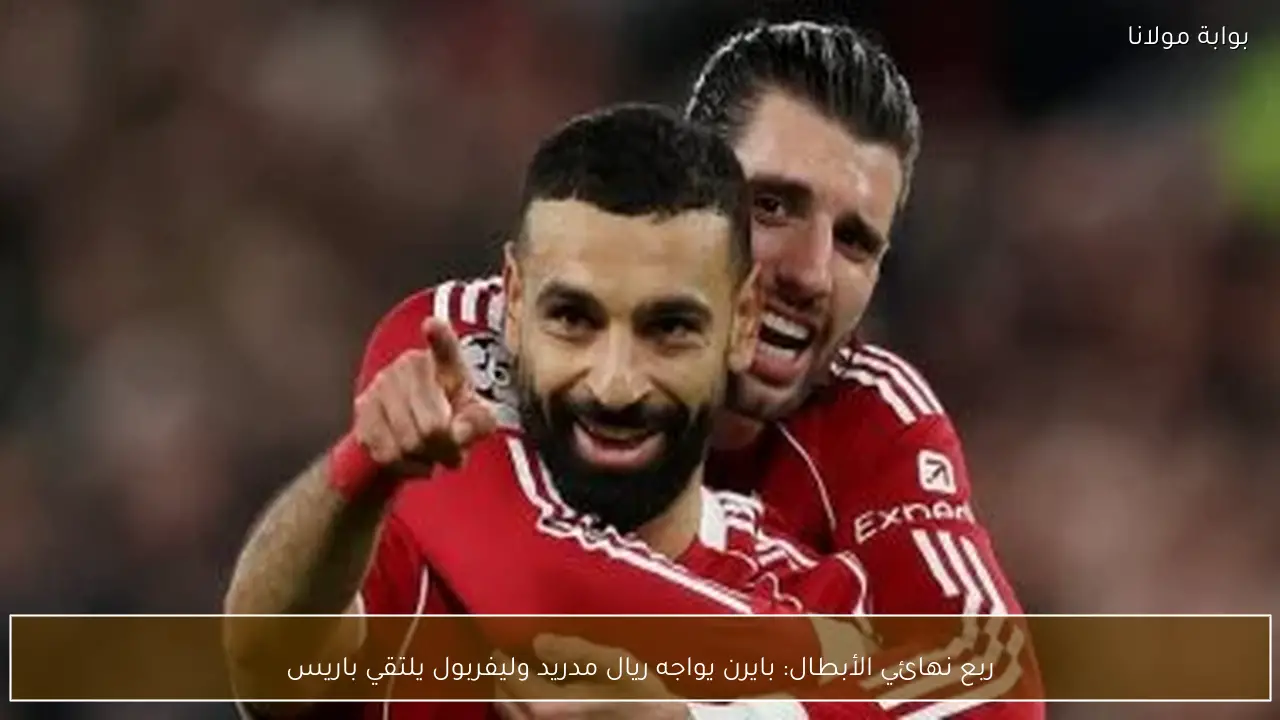 ربع نهائي الأبطال: بايرن يواجه ريال مدريد وليفربول يلتقي باريس