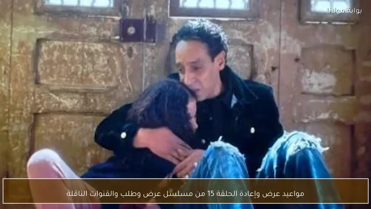 مواعيد عرض وإعادة الحلقة 15 من مسلسل عرض وطلب والقنوات الناقلة