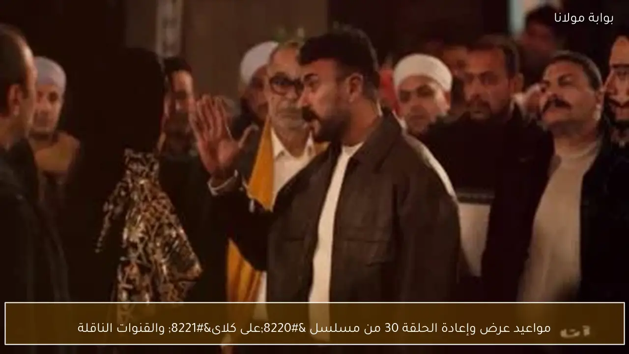 مواعيد عرض وإعادة الحلقة 30 من مسلسل “على كلاى” والقنوات الناقلة