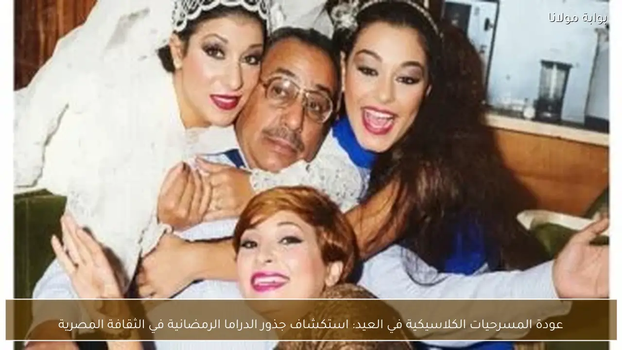 عودة المسرحيات الكلاسيكية في العيد: استكشاف جذور الدراما الرمضانية في الثقافة المصرية