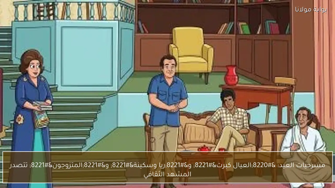 مسرحيات العيد: “العيال كبرت” و”ريا وسكينة” و”المتزوجون” تتصدر المشهد الثقافي