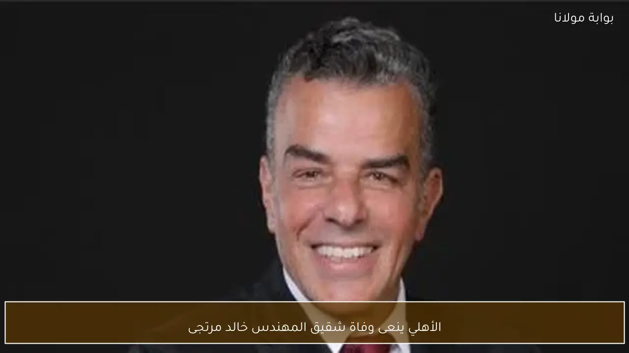 الأهلي ينعى وفاة شقيق المهندس خالد مرتجى