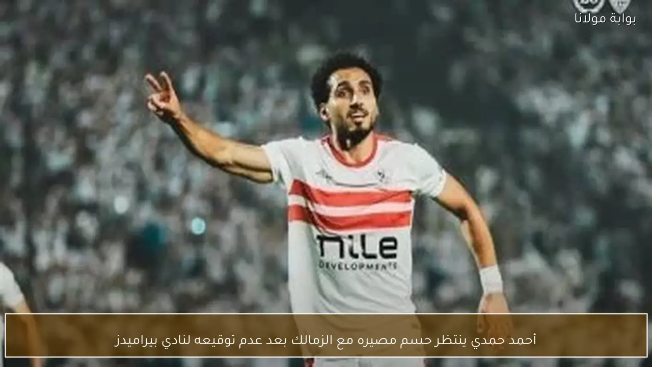 أحمد حمدي ينتظر حسم مصيره مع الزمالك بعد عدم توقيعه لنادي بيراميدز