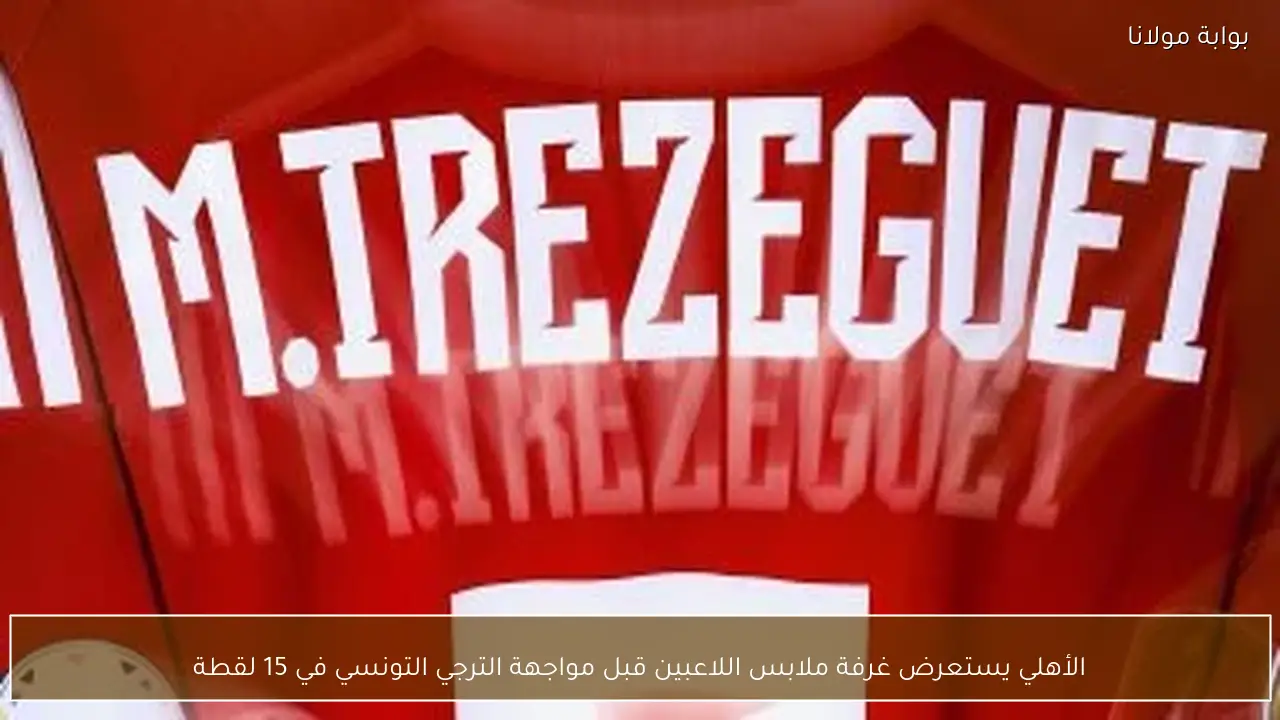 الأهلي يستعرض غرفة ملابس اللاعبين قبل مواجهة الترجي التونسي في 15 لقطة