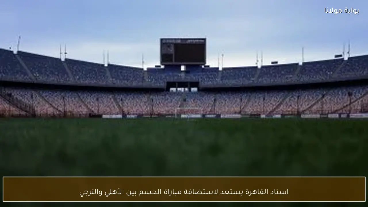 استاد القاهرة يستعد لاستضافة مباراة الحسم بين الأهلي والترجي