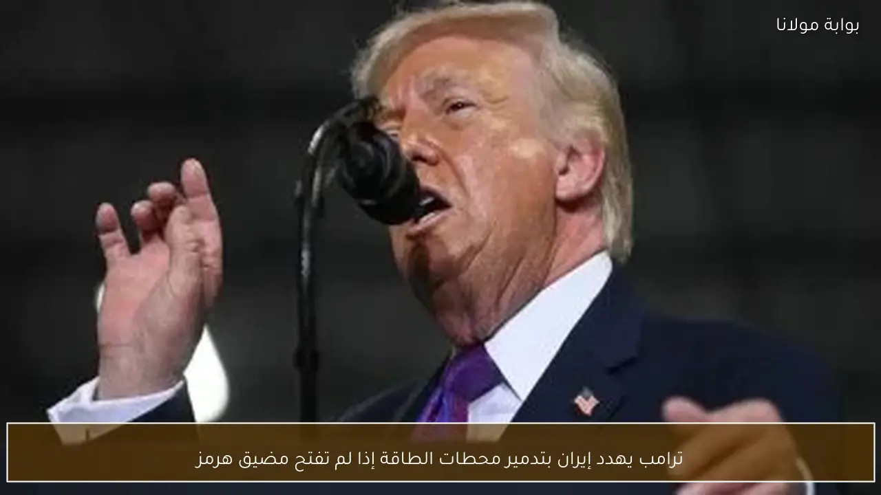 ترامب يهدد إيران بتدمير محطات الطاقة إذا لم تفتح مضيق هرمز