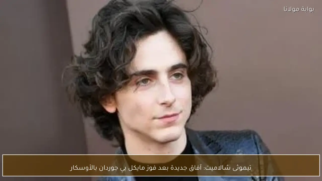 تيموثى شالاميت: آفاق جديدة بعد فوز مايكل بي جوردان بالأوسكار