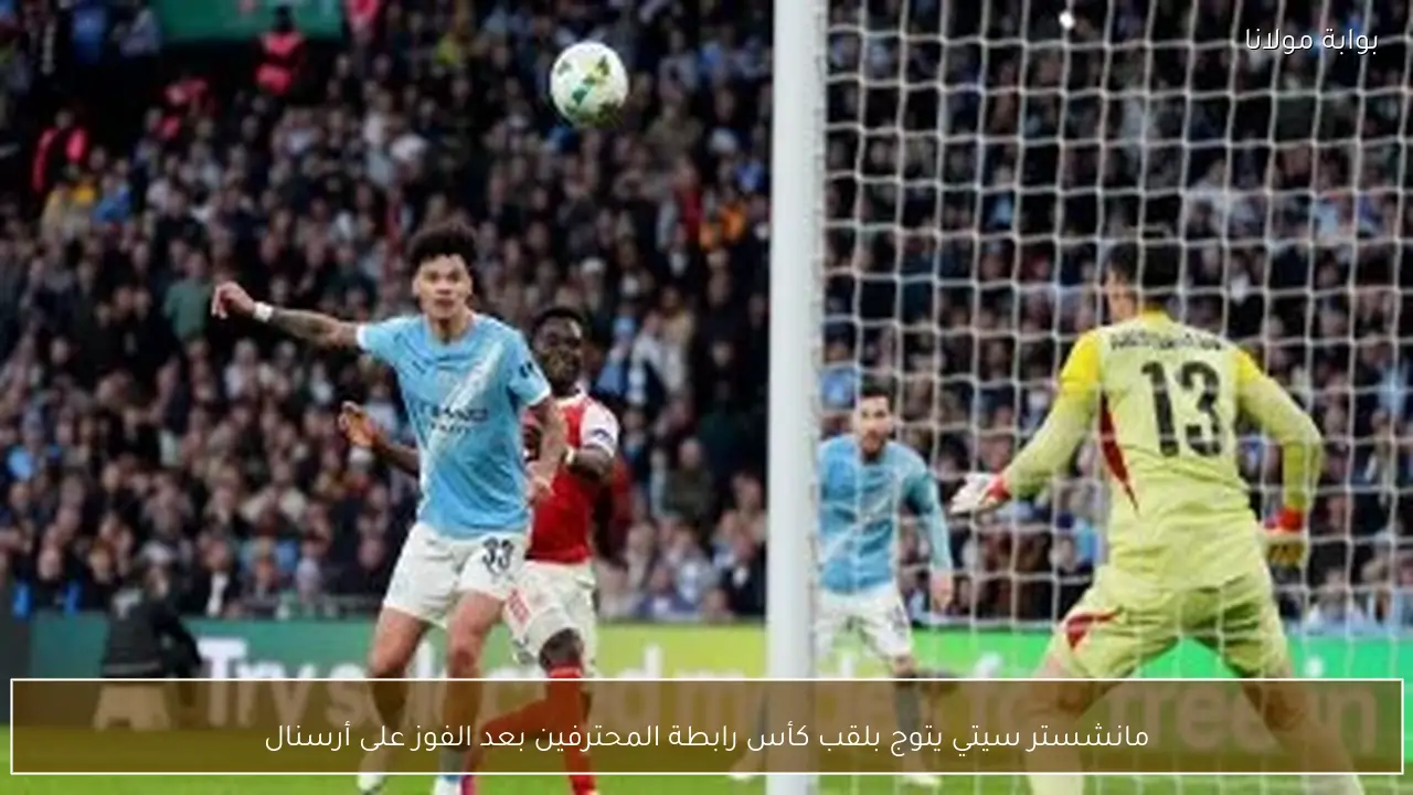 مانشستر سيتي يتوج بلقب كأس رابطة المحترفين بعد الفوز على أرسنال