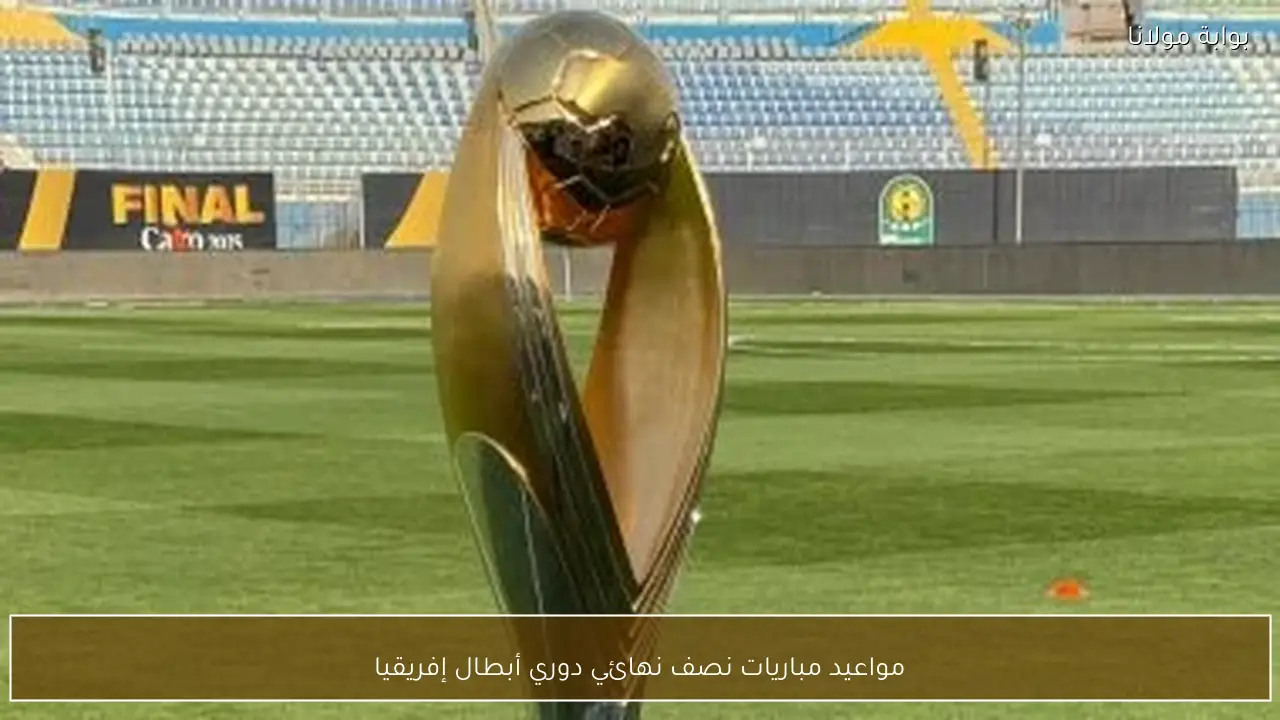 مواعيد مباريات نصف نهائي دوري أبطال إفريقيا