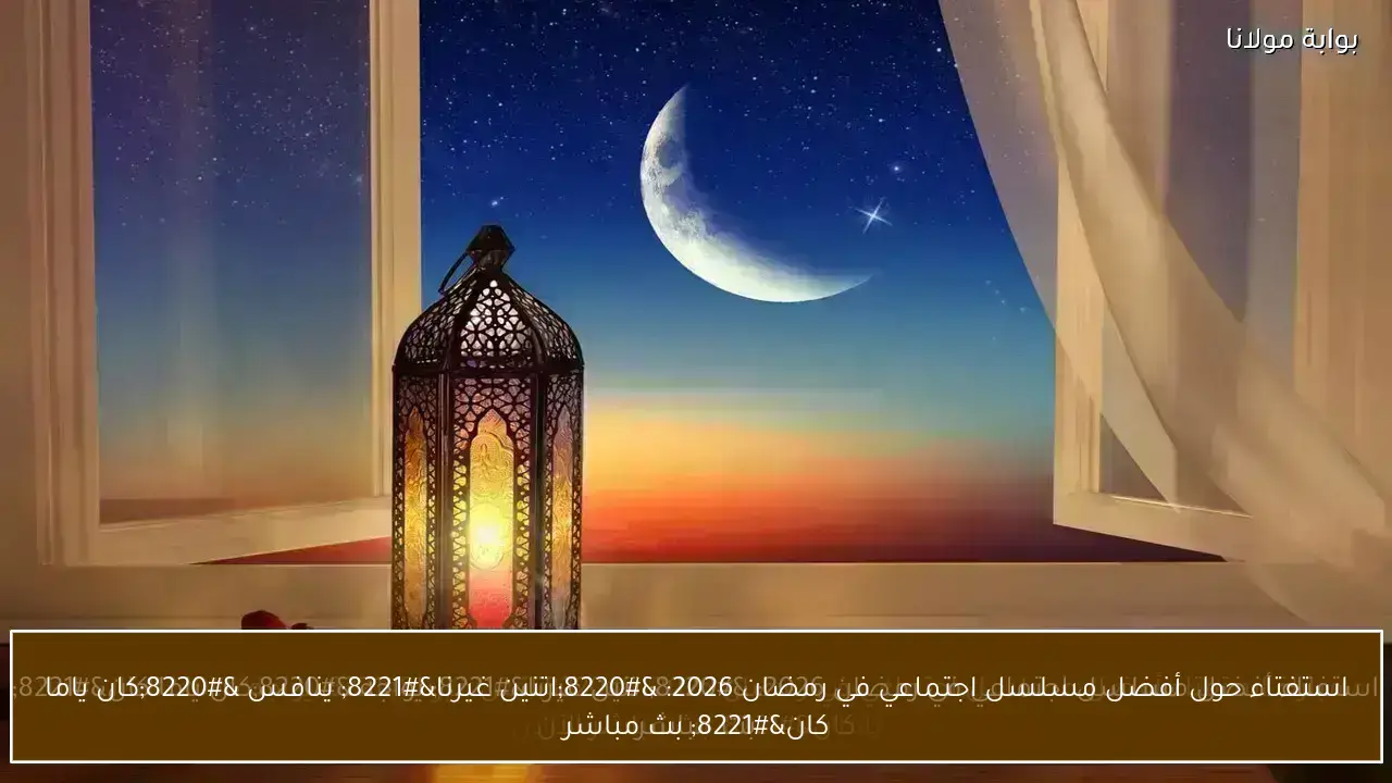 استفتاء حول أفضل مسلسل اجتماعي في رمضان 2026: “اتنين غيرنا” ينافس “كان ياما كان” بث مباشر