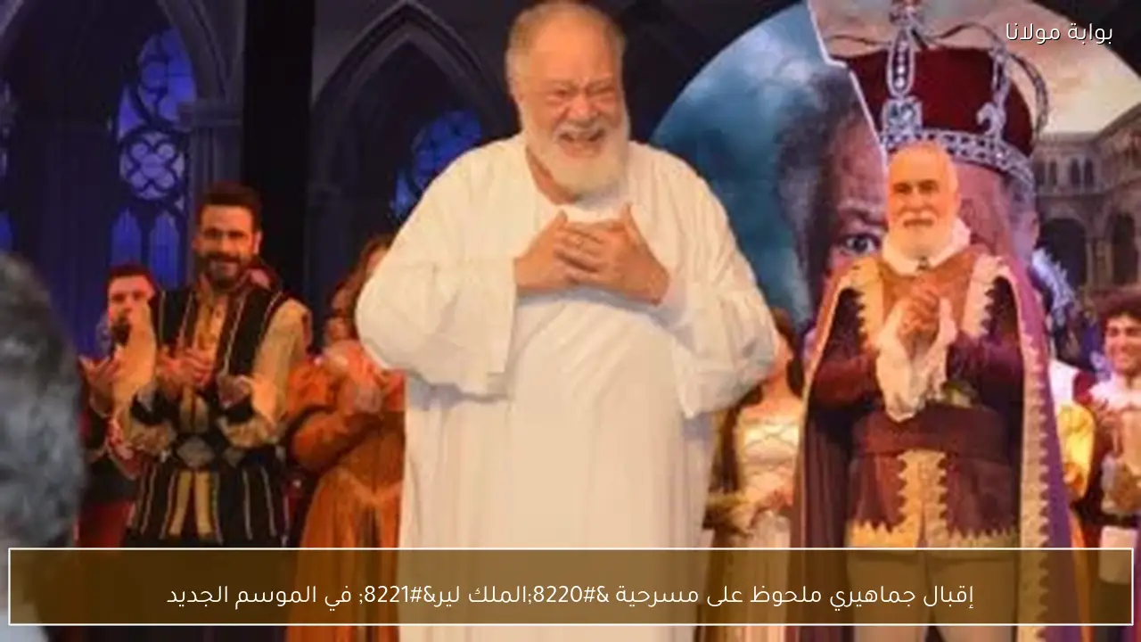 إقبال جماهيري ملحوظ على مسرحية “الملك لير” في الموسم الجديد