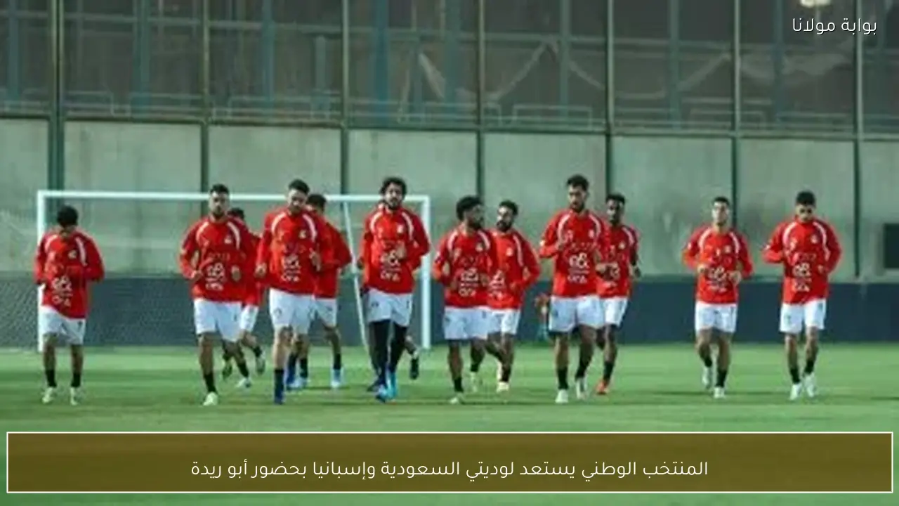 المنتخب الوطني يستعد لوديتي السعودية وإسبانيا بحضور أبو ريدة