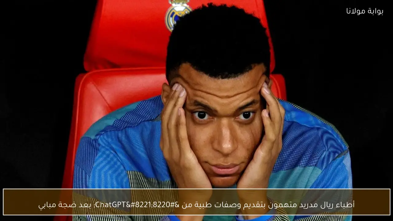 أطباء ريال مدريد متهمون بتقديم وصفات طبية من “ChatGPT” بعد ضجة مبابي