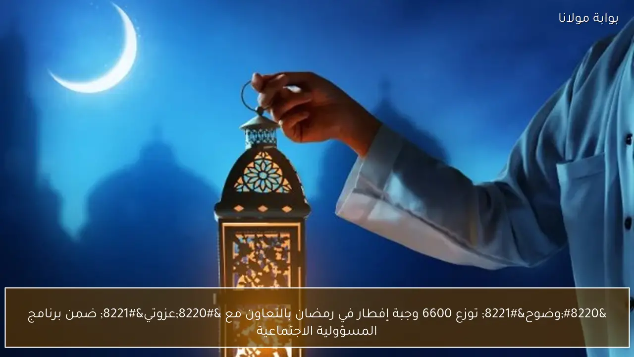 “وضوح” توزع 6600 وجبة إفطار في رمضان بالتعاون مع “عزوتي” ضمن برنامج المسؤولية الاجتماعية