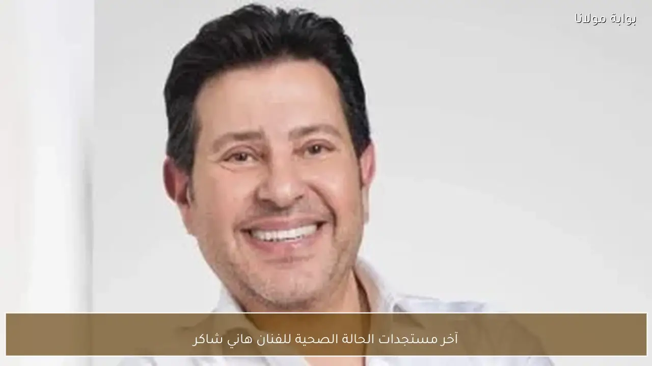 آخر مستجدات الحالة الصحية للفنان هاني شاكر