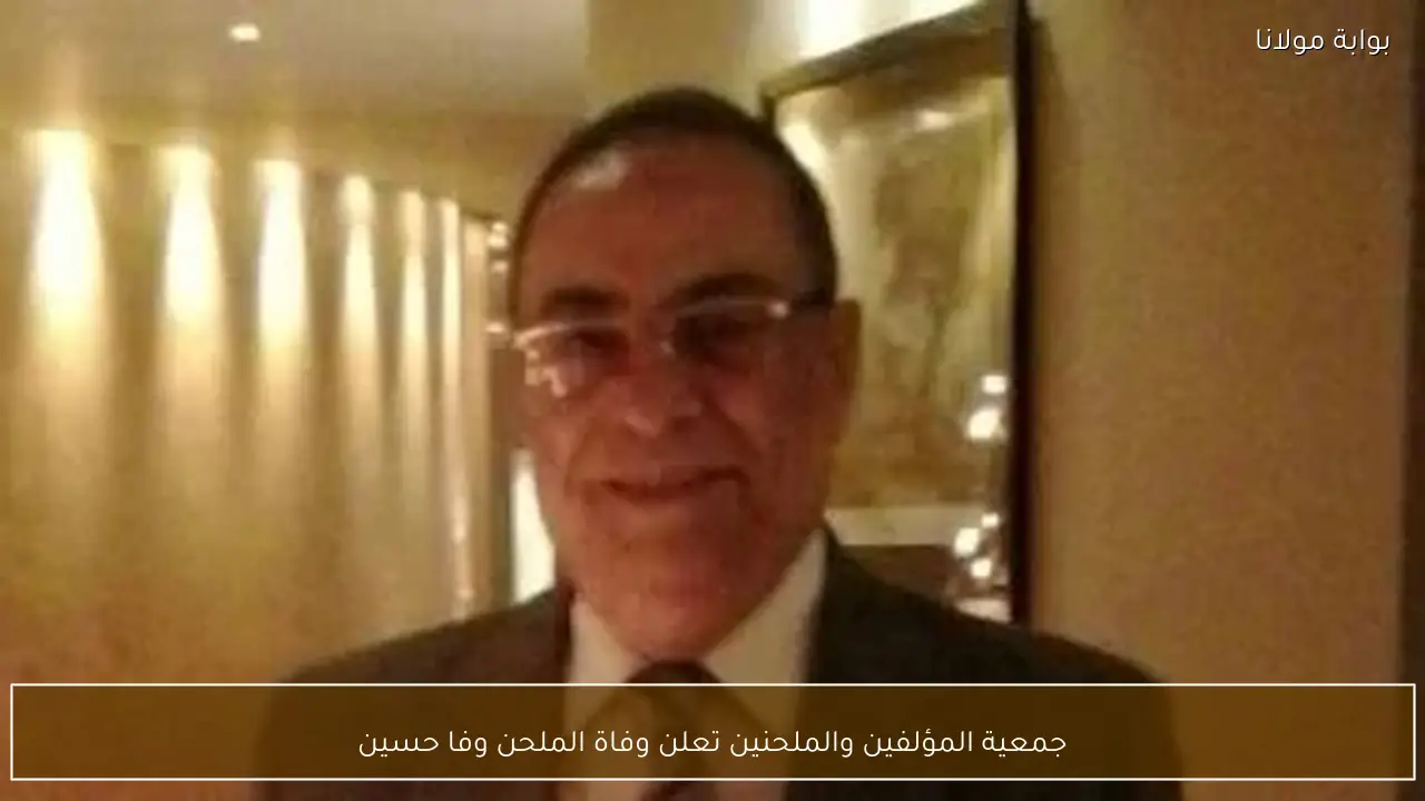 جمعية المؤلفين والملحنين تعلن وفاة الملحن وفا حسين