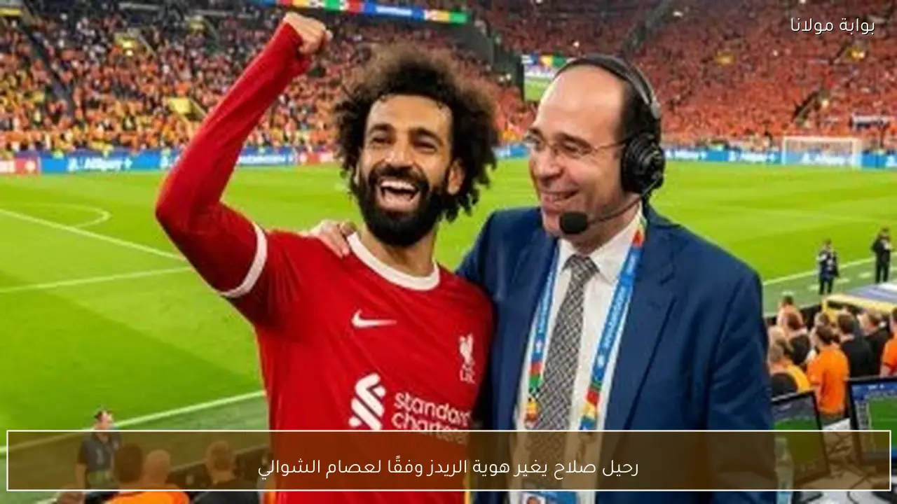 رحيل صلاح يغير هوية الريدز وفقًا لعصام الشوالي