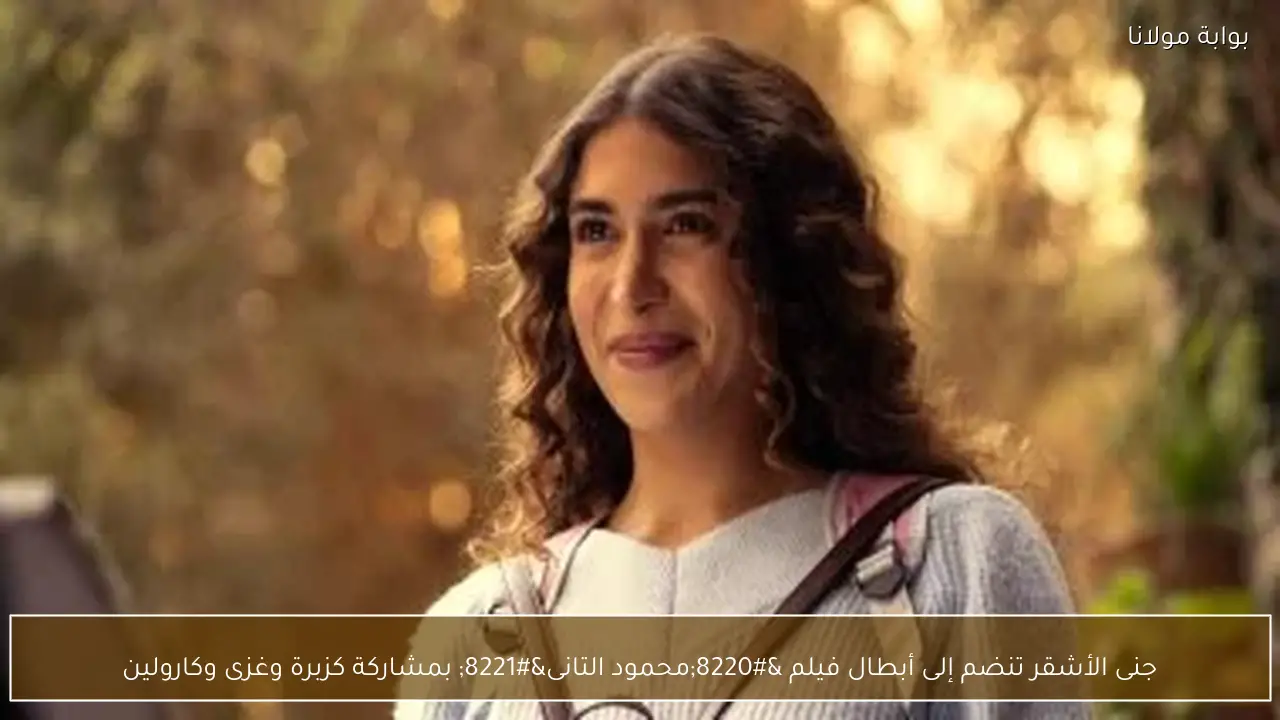 جنى الأشقر تنضم إلى أبطال فيلم “محمود التانى” بمشاركة كزبرة وغزى وكارولين