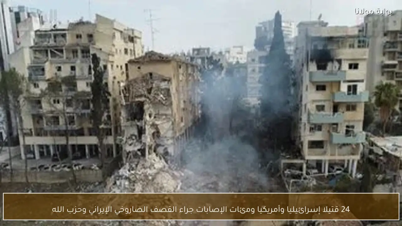 24 قتيلا إسرائيليا وأمريكيا ومئات الإصابات جراء القصف الصاروخي الإيراني وحزب الله