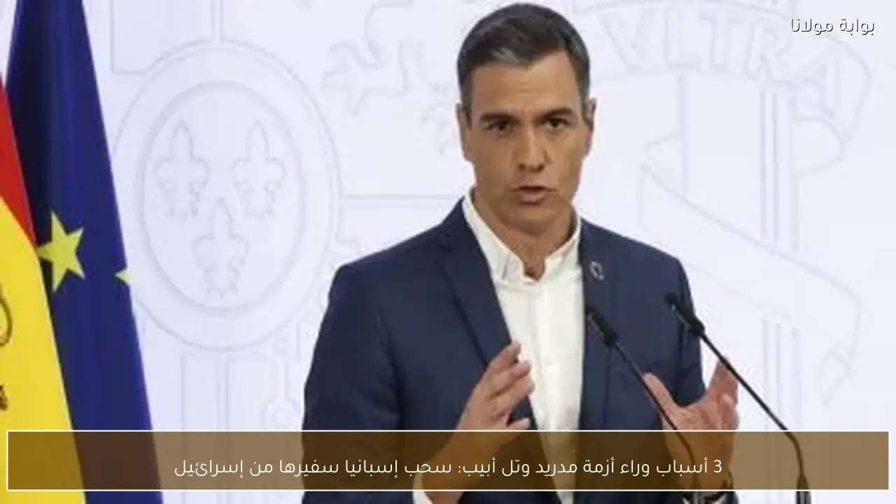 3 أسباب وراء أزمة مدريد وتل أبيب: سحب إسبانيا سفيرها من إسرائيل