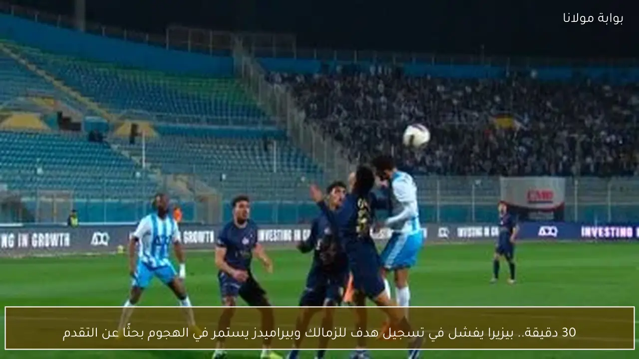 30 دقيقة.. بيزيرا يفشل في تسجيل هدف للزمالك وبيراميدز يستمر في الهجوم بحثًا عن التقدم