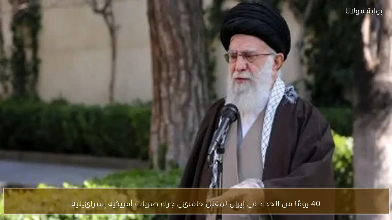 40 يومًا من الحداد في إيران لمقتل خامنئي جراء ضربات أمريكية إسرائيلية