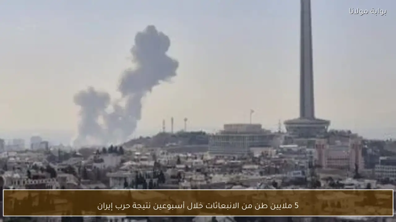 5 ملايين طن من الانبعاثات خلال أسبوعين نتيجة حرب إيران