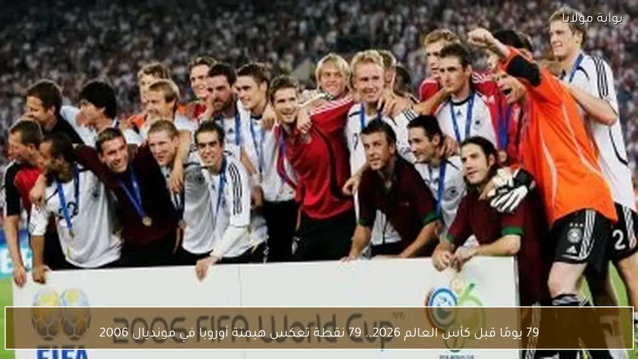 79 يومًا قبل كأس العالم 2026.. 79 نقطة تعكس هيمنة أوروبا في مونديال 2006