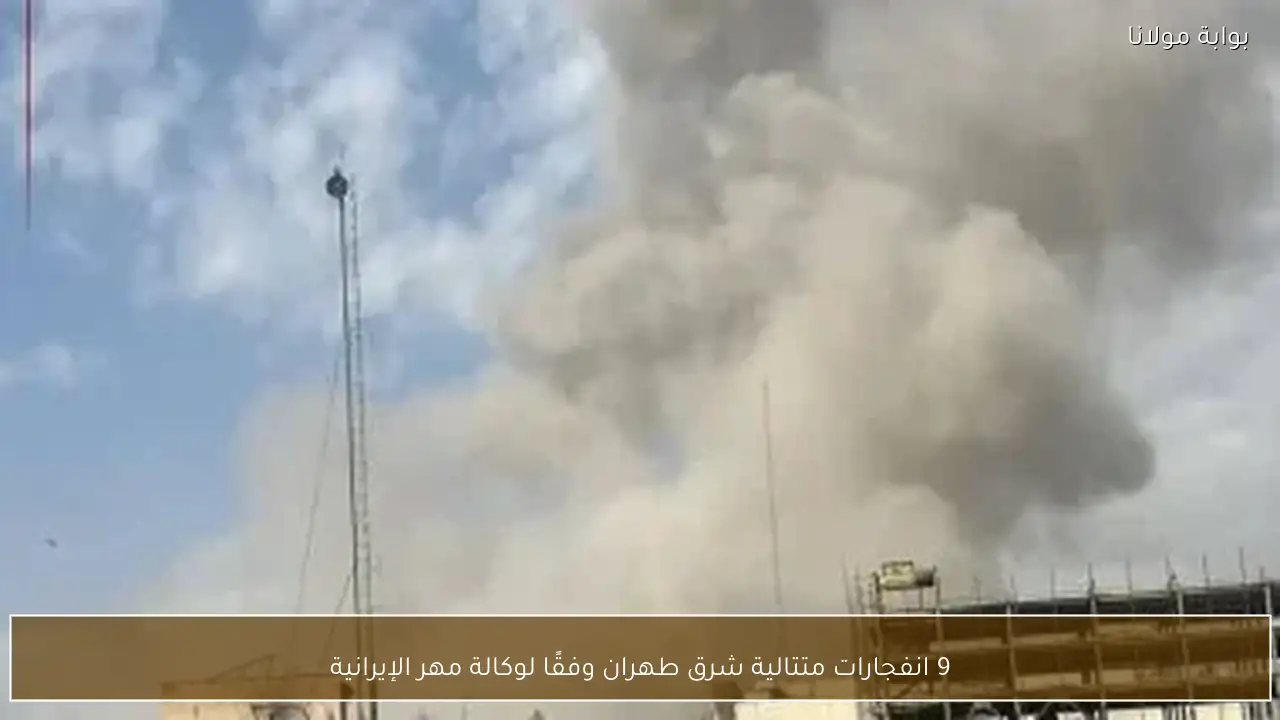 9 انفجارات متتالية شرق طهران وفقًا لوكالة مهر الإيرانية