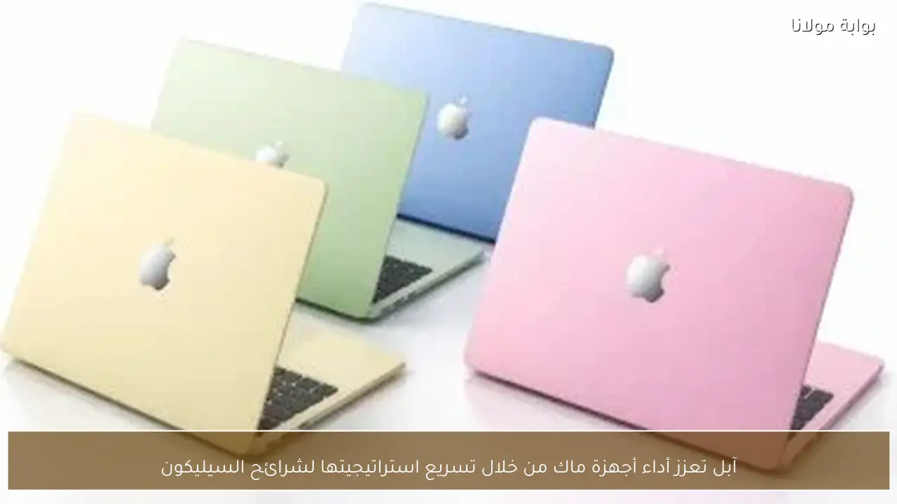 آبل تعزز أداء أجهزة ماك من خلال تسريع استراتيجيتها لشرائح السيليكون