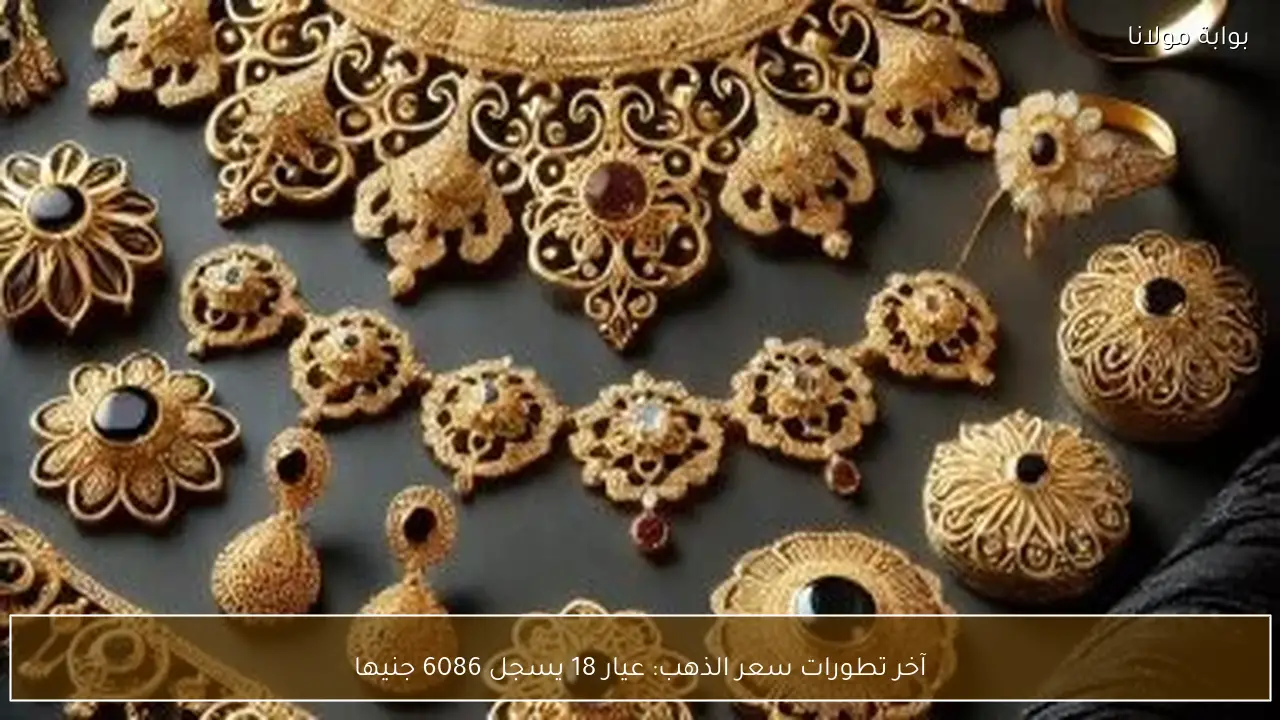 آخر تطورات سعر الذهب: عيار 18 يسجل 6086 جنيها