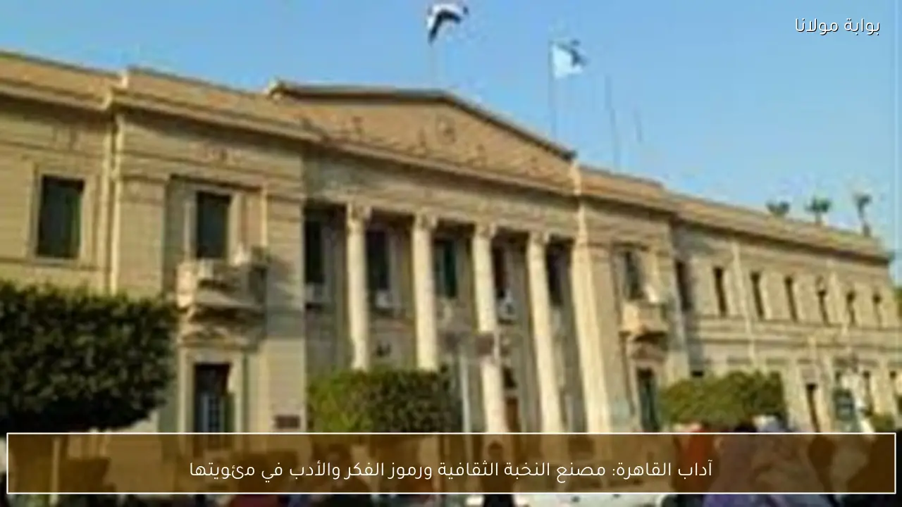 آداب القاهرة: مصنع النخبة الثقافية ورموز الفكر والأدب في مئويتها