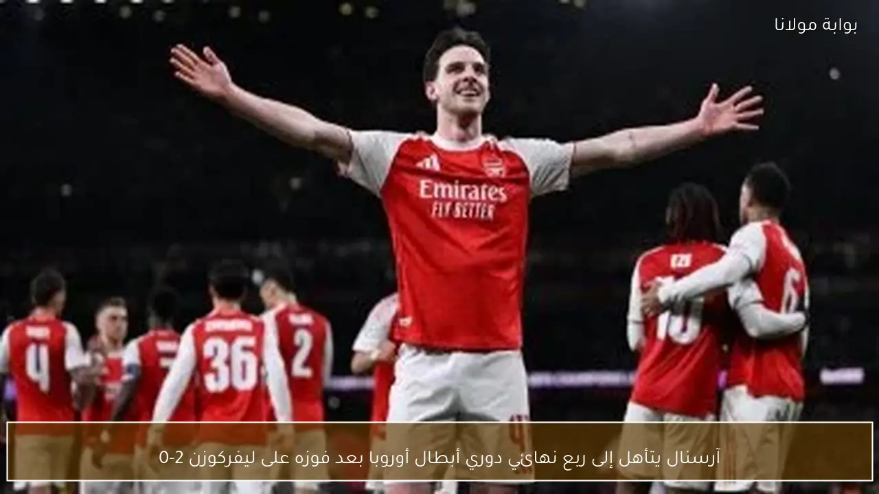 آرسنال يتأهل إلى ربع نهائي دوري أبطال أوروبا بعد فوزه على ليفركوزن 2-0
