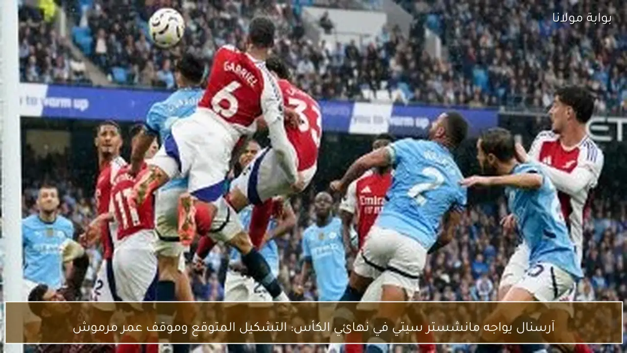 آرسنال يواجه مانشستر سيتي في نهائي الكأس: التشكيل المتوقع وموقف عمر مرموش