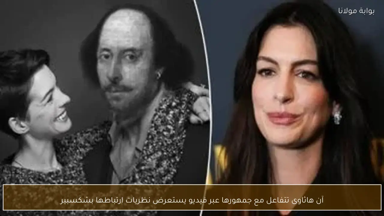 آن هاثاوى تتفاعل مع جمهورها عبر فيديو يستعرض نظريات ارتباطها بشكسبير