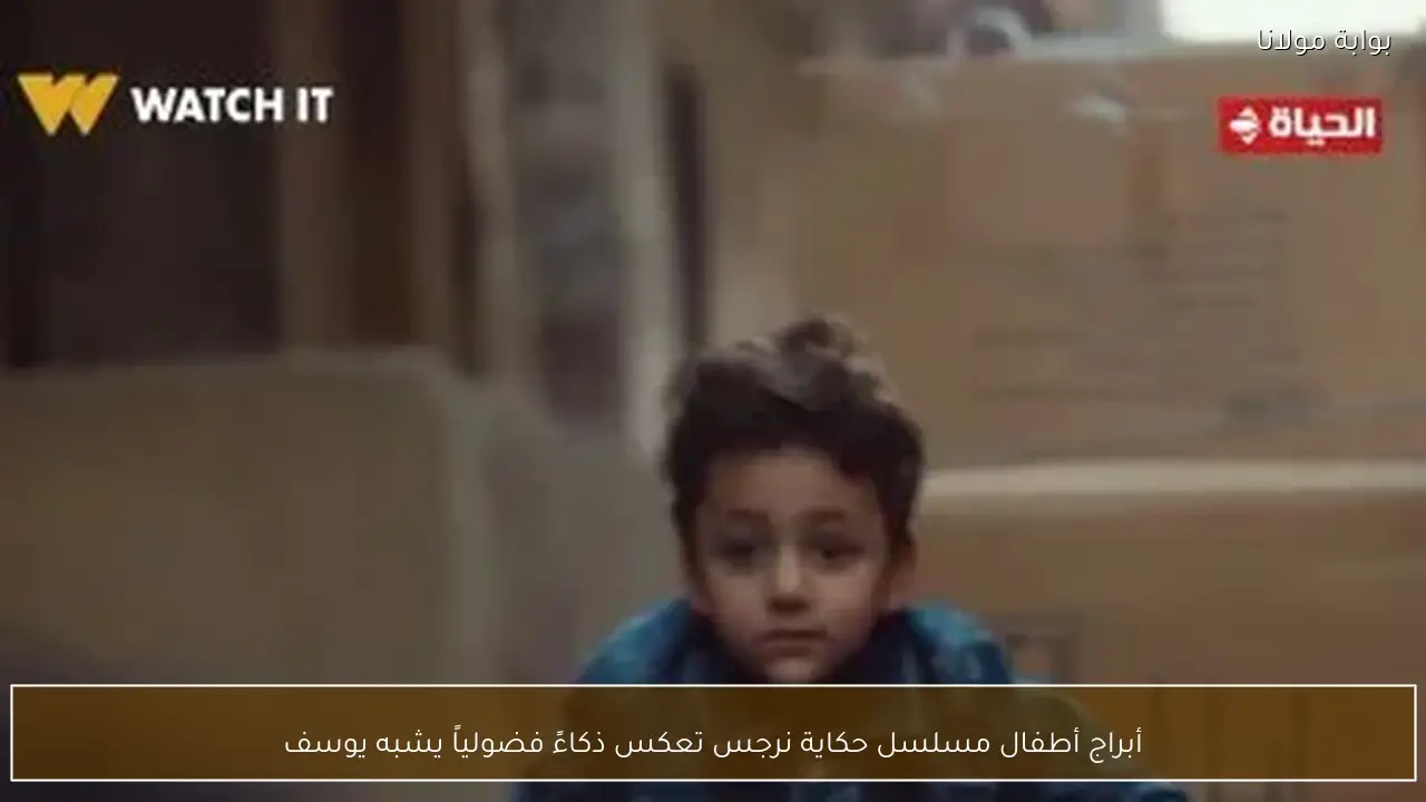 أبراج أطفال مسلسل حكاية نرجس تعكس ذكاءً فضولياً يشبه يوسف